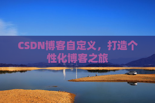CSDN博客自定义，打造个性化博客之旅