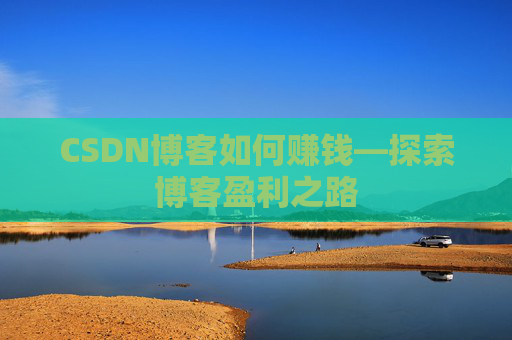 CSDN博客如何赚钱—探索博客盈利之路