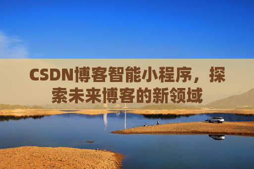 CSDN博客智能小程序，探索未来博客的新领域