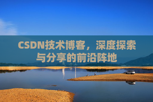 CSDN技术博客，深度探索与分享的前沿阵地